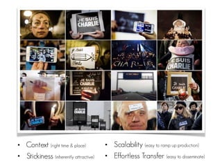 • Context (right time & place)
• Stickiness (inherently attractive)
• Scalability (easy to ramp up production)
• Effortless Transfer (easy to disseminate)
 