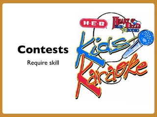 Contests
Require skill
 