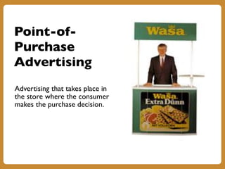 Point-of-
Purchase
Advertising
Advertising that takes place in
the store where the consumer
makes the purchase decision.
 