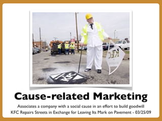 Cause-related Marketing
Associates a company with a social cause in an effort to build goodwill
KFC Repairs Streets in Exchange for Leaving Its Mark on Pavement - 03/25/09
 
