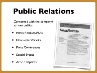 Public Relations
Concerned with the company’s
various publics.
• News Releases/PSAs
• Newsletters/Books
• Press Conferences
• Special Events
• Article Reprints
 