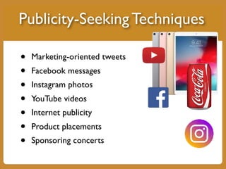 • Marketing-oriented tweets
• Facebook messages
• Instagram photos
• YouTube videos
• Internet publicity
• Product placements
• Sponsoring concerts
Publicity-Seeking Techniques
 