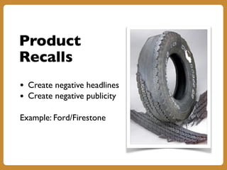 Product
Recalls
• Create negative headlines
• Create negative publicity
Example: Ford/Firestone
 