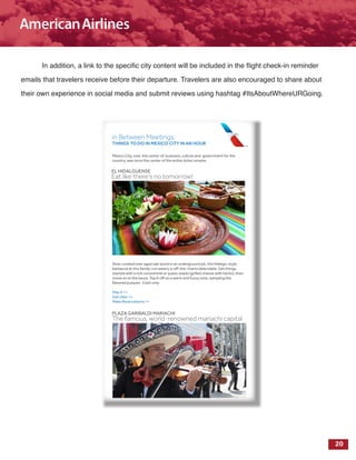 20
In addition, a link to the specific city content will be included in the flight check-in reminder
emails that travelers receive before their departure. Travelers are also encouraged to share about
their own experience in social media and submit reviews using hashtag #ItsAboutWhereURGoing.
 