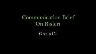 Communication Brief
On Bisleri
Group C1

 