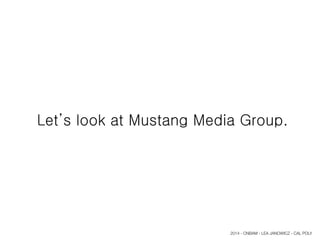 Let’s look at Mustang Media Group.
2014 - CNBAM - LEA JANOWICZ - CAL POLY
 