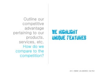 Outline our
competitive
advantage
pertaining to our
products,
services, etc.
How do we
compare to the
competition?
WE highlight
unique features
2014 - CNBAM - LEA JANOWICZ - CAL POLY
 