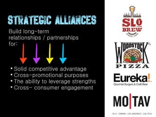 Build long-term
relationships / partnerships
for:
• Solid competitive advantage
• Cross-promotional purposes
• The ability to leverage strengths
• Cross- consumer engagement
Strategic Alliances
2014 - CNBAM - LEA JANOWICZ - CAL POLY
 
