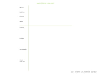 MMG CREATIVE TEAM BRIEF
PROJECT
OVERVIEW
OBJECTIVE
AUDIENCE
CONTACT
DELIVERABLES
TIMING
DESIGN
DIRECTION
2014 - CNBAM - LEA JANOWICZ - CAL POLY
 