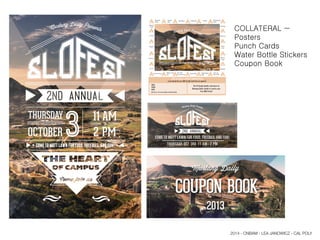 Mustang Daily
COUPON BOOK
2013
Mustang Daily Presents
COME TO MOTT LAWN FOR FOOD, FREEBIES,AND FUN!
THURSDAY OCT 3RD 11 AM–2 PM
Mustang Daily Presents
Fill out your contact information
to be entered into our raffle for gift cards from our sponsors!
Opt-out: I do not want updates from Mustang Daily
NAME:
PHONE:
EMAIL:
Visit 8 Vendor Booths and return to
Mustang Daily’s booth to receive your
Free BBQ Ticket!
Mustang
Daily
Spike's
Pub
SLO Brew
Pancho's
Creekside Eureka
Subway
Domino's
Super
Cuts
Bikram
Yoga
SLO Cap
Beginnings
Meinike
High Street
Deli
Ralphs
Good Will
Yellow Cab
Taxi
Dr. Jack
Chiropractor
Gus's
Woodstock's
Pizza
Beach-N-Yogurt
Jiu Jitsu
Mission
Thrift
COLLATERAL ~
Posters
Punch Cards
Water Bottle Stickers
Coupon Book
2014 - CNBAM - LEA JANOWICZ - CAL POLY
 