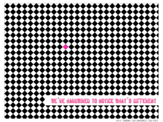 we’re hardwired to notice what’s different
2014 - CNBAM - LEA JANOWICZ - CAL POLY
 