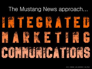 The Mustang News approach...
I n t e g r a t e d
M a r k e t i n g
Communications
2014 - CNBAM - LEA JANOWICZ - CAL POLY
 