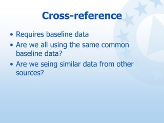 Cross-reference
• Requires baseline data
• Are we all using the same common
baseline data?
• Are we seing similar data fro...