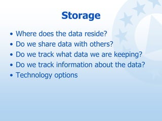 Storage
• Where does the data reside?
• Do we share data with others?
• Do we track what data we are keeping?
• Do we trac...