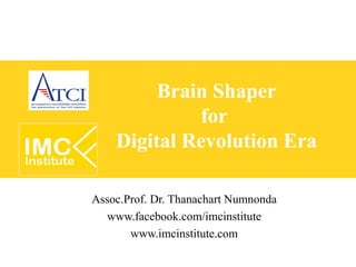 Brain Shaper
             for
    Digital Revolution Era

Assoc.Prof. Dr. Thanachart Numnonda
  www.facebook.com/imcinstitute
       www.imcinstitute.com
 