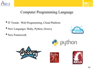 14
Computer Programming Language
●
IT Trends : Web Programming, Cloud Platform
●
New Languages: Ruby, Python, Groovy
●
New Framework
 