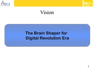 2
Vision
The Brain Shaper for
Digital Revolution Era
 