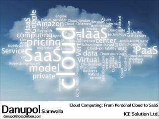 Danupol Siamwalla
danupol@icesolution.com

Cloud Computing: From Personal Cloud to SaaS

ICE Solution Ltd.

 