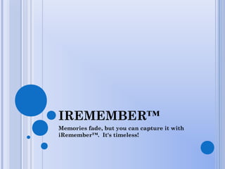 IREMEMBER™
Memories fade, but you can capture it with
iRemember™. It's timeless!
 