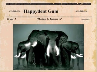 Happydent Gum
Group - 7       “Muskura Le Jagmaga Le”   - Since 1970
 