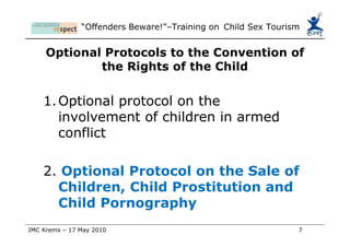 Child Sex Tourism (CST) Child-sex tourism is the commercial sexual exploitation of children by people who travel from one location to another and engage in sexual acts with minors. Often they travel from a richer country to one that is less developed, but child sex tourists may also be travellers within their own countries or regions. 