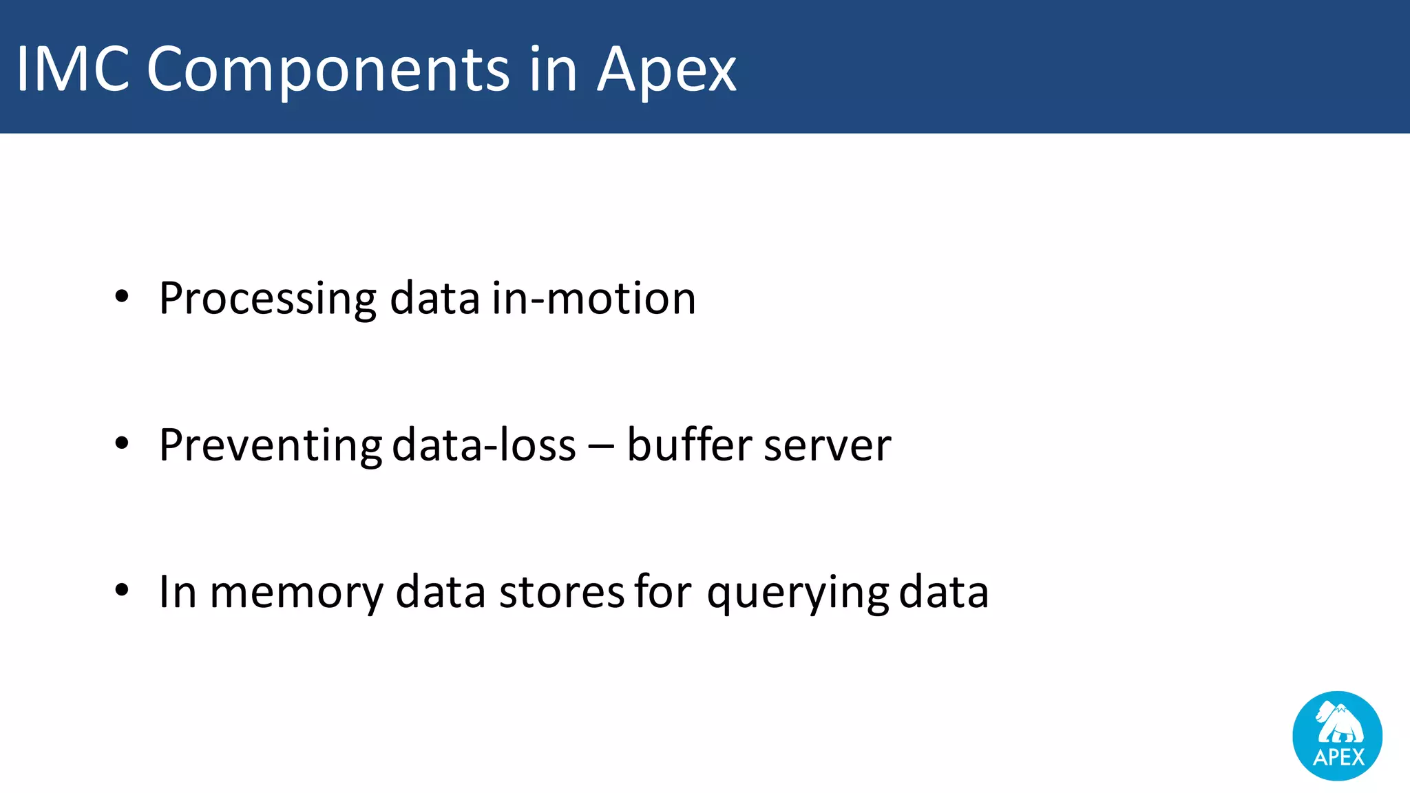 • Processing	data	in-motion • Preventing	data-loss	– buffer	server • In	memory	data	stores	for	querying	data IMC	Components	in	Apex 