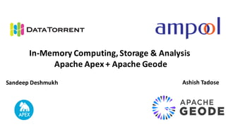 In-Memory	Computing,	Storage	&	Analysis	
Apache	Apex	+	Apache	Geode	
Sandeep	Deshmukh Ashish	Tadose
 