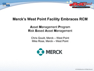 Merck’s West Point Facility Embraces RCM
AAsset MManagement PProgram
RRisk BBased AAsset MManagement
Chris Gould, Merck – West Point
Mike Rose, Merck – West Point
 