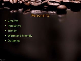 Personality
• Creative
• Innovative
• Trendy
• Warm and Friendly
• Outgoing
 
