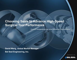 Choosing Seals to Advance High-Speed
Surgical Tool Performance
David Wang, Global Market Manager
Bal Seal Engineering, Inc.
 