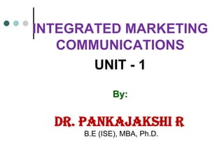 INTEGRATED MARKETING
COMMUNICATIONS
UNIT - 1
By:
Dr. PANKAJAKSHI R
B.E (ISE), MBA, Ph.D.
 