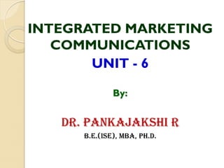 INTEGRATED MARKETING
COMMUNICATIONS
UNIT - 6
By:
Dr. PANKAJAKSHI R
b.E.(ise), MBA, Ph.D.
 