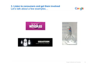 15Google Confidential and Proprietary
3. Listen to consumers and get them involved
Let’s talk about a few examples…
 