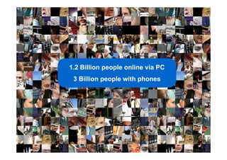 2Google Confidential and Proprietary
1.2 Billion people online via PC
3 Billion people with phones
 