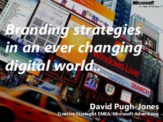 Branding strategies
in an ever changing
digital world..
David Pugh-Jones
Creative Strategist EMEA, Microsoft Advertising
 