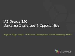 IAB Greece IMC:
Marketing Challenges & Opportunities
Raghav “Rags” Gupta, VP Partner Development & Field Marketing, EMEA
 