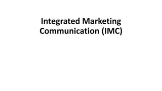 Integrated Marketing
Communication (IMC)
 