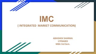 IMC
( INTEGRATED MARKET COMMUNICATION)
ABHISHEK SHARMA
17PBA003
MBA 3rd Sem.
 
