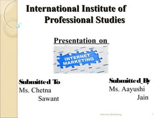 International Institute ofInternational Institute of
Professional StudiesProfessional Studies
Presentation on
Submitted To
Ms. Chetna
Sawant
Submitted By
Ms. Aayushi
Jain
1Internet Marketing
 