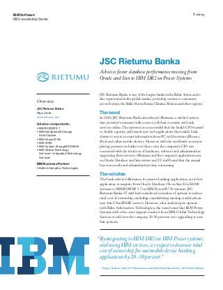 IBM Software                                                                                                                          Banking
DB2 Leadership Series




                                                           JSC Rietumu Banka
                                                           Achieves faster database performance moving from
                                                   	
  
                                                           Oracle and Sun to IBM DB2 on Power Systems


                                                           JSC Rietumu Banka is one of the largest banks in the Baltic States and is
                                                           also represented in the global market, providing services to customers
              Overview
                                                           across Europe, the Baltic States, Russia, Ukraine, Belarus and other regions.
              JSC Rietumu Banka
              Riga, Latvia                                 The need
              www.rietumu.com                              In 2010, JSC Rietumu Banka introduced iRietumu, a unified system
              Solution components:                         that provided customers with access to all their accounts and bank
              •	 IBM® DB2® 9.7                             services online. The system was so successful that the bank’s CIO wanted
              •	 IBM InfoSphere® Change                    to double capacity and launch new web applications that enable bank
                 Data Capture                              clients to access account information from PC web browsers, iPhones,
              •	 IBM Power® 750
              •	 IBM AIX®                                  iPads and other mobile devices. However, with the worldwide recession
              •	 IBM System Storage® DS6800                placing pressure on banks to reduce costs, the company’s CIO was
              •	 IBM Global Technology                     concerned with the total cost of hardware, software and administration
                 Services—Integrated Technology
                 Services
                                                           supporting these services. iRietumu and the company’s applications ran
                                                           on Oracle Database and Sun servers and IT staff found that the annual
              IBM Business Partner                         fees were costly and administration time consuming.
              •	 Baltic Information Technologies

                                                           The solution
                                                           The bank selected iRietumu, its remote banking application, as its first
                                                           application to migrate from Oracle Database 10i on Sun Fire E6900
                                                           systems to IBM® DB2® 9.7 on IBM Power® 750 systems. JSC
                                                           Rietumu Banka IT staff had considered a number of options to reduce
                                                           total cost of ownership, including consolidating existing workloads on
                                                           new Sun UltraSPARC servers. However, after analyzing its options
                                                           with Baltic Information Technologies, the team found that IBM Power
                                                           Systems with a five-year support contract from IBM Global Technology
                                                           Services would save the company 20-30 percent over upgrading to new
                                                           Sun systems.



                                                          “By migrating to IBM DB2 on IBM Power systems,
                                                           and using IBM services, we expect to decrease total
                                                           cost of ownership for our mobile device banking
                                                           applications by 20-30 percent.”
                                                           —Sergey Golubev, Head of IT Maintenance and Networking Department, JSC Rietumu Banka
 