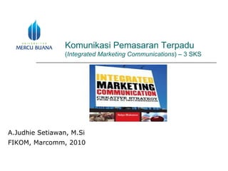 Komunikasi Pemasaran Terpadu  ( Integrated Marketing Communications ) – 3 SKS A.Judhie Setiawan , M.Si FIKOM , Marcomm , 20 10 