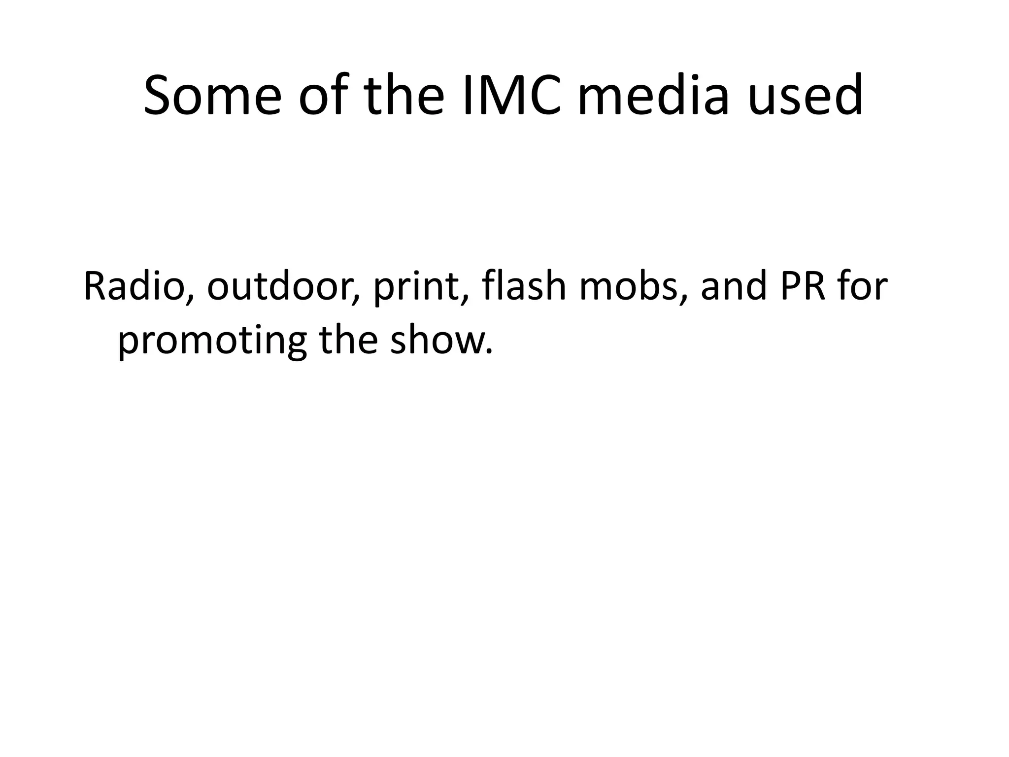 Some of the IMC media used


Radio, outdoor, print, flash mobs, and PR for
 promoting the show.
 