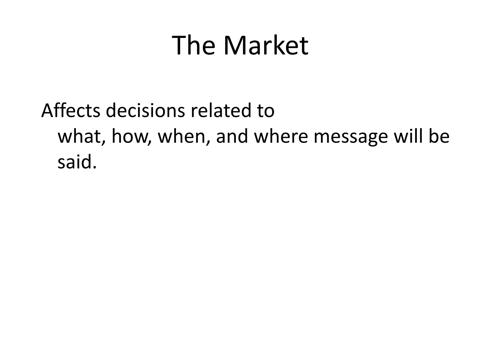 The Market

Affects decisions related to
  what, how, when, and where message will be
  said.
 