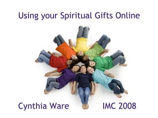 Using your Spiritual Gifts Online      Cynthia Ware             IMC 2008 