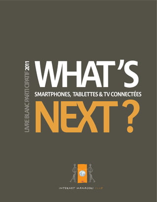 WHAT ’S
2011




       SMARTPHONES, TABLETTES & TV CONNECTÉES




       NEXT ?
 