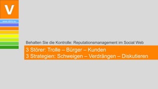 www.vibrio.eu




                Behalten Sie die Kontrolle: Reputationsmanagement im Social Web
                3 Störer: Trolle – Bürger – Kunden
                3 Strategien: Schweigen – Verdrängen – Diskutieren
 