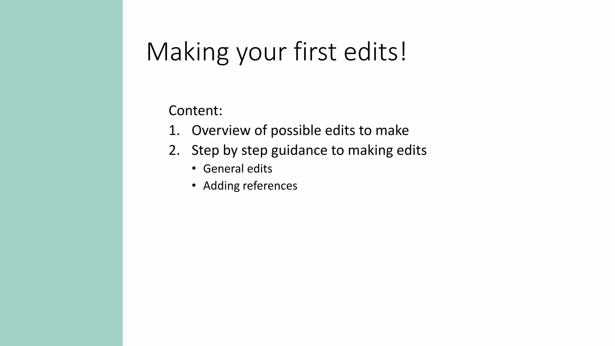 Making your first edits!
Content:
1. Overview of possible edits to make
2. Step by step guidance to making edits
• General edits
• Adding references
 