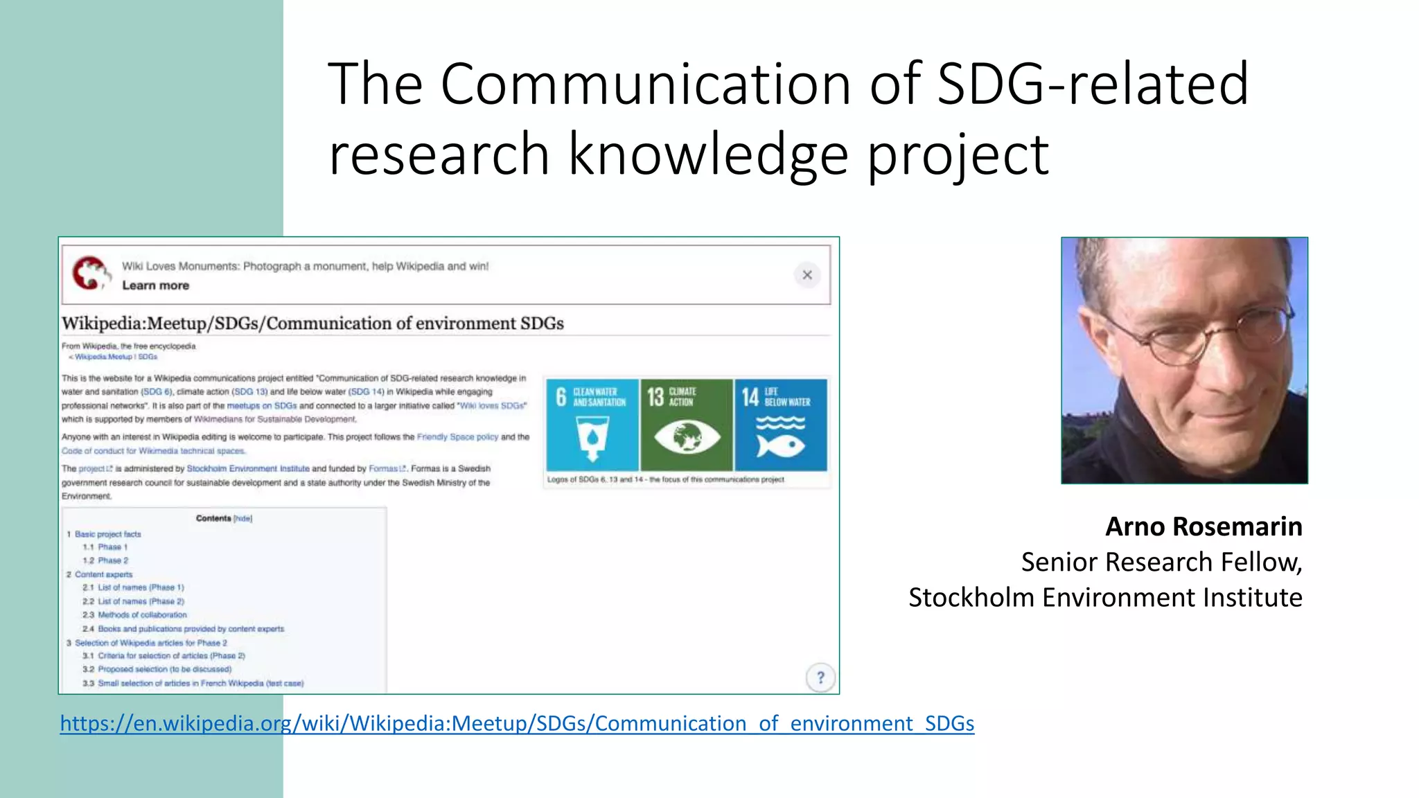 The Communication of SDG-related
research knowledge project
https://en.wikipedia.org/wiki/Wikipedia:Meetup/SDGs/Communication_of_environment_SDGs
Arno Rosemarin
Senior Research Fellow,
Stockholm Environment Institute
 