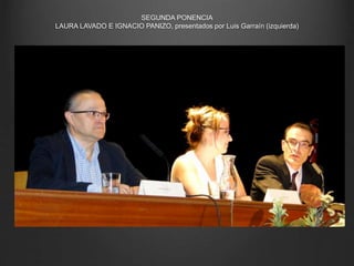 SEGUNDA PONENCIA
LAURA LAVADO E IGNACIO PANIZO, presentados por Luis Garraín (izquierda)
 
