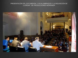 PRESENTACIÓN DEL DOCUMENTAL “LOS ALUMBRADOS Y LA INQUISICIÓN DE
LLERENA”, DE PRODUCCIONES MÓRRIMER
 